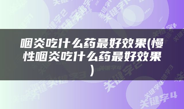 咽炎吃什么药最好效果(慢性咽炎吃什么药最好效果)