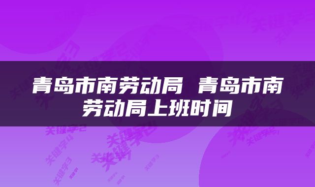 青岛市南劳动局 青岛市南劳动局上班时间