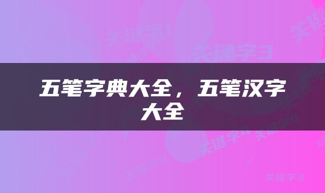 五笔字典大全，五笔汉字大全