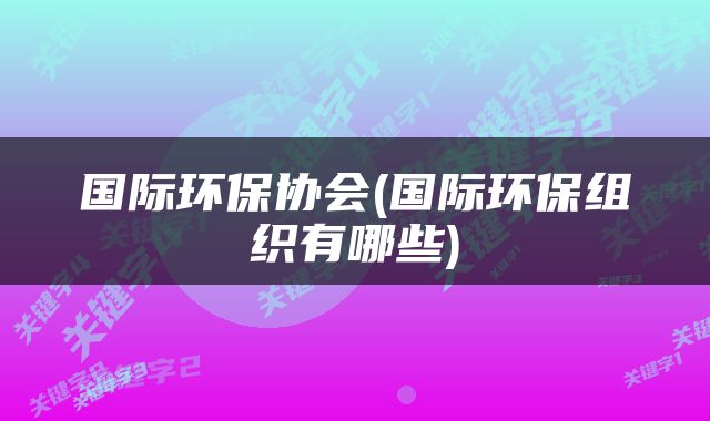 国际环保协会(国际环保组织有哪些)