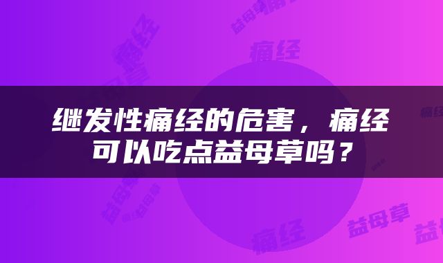 继发性痛经的危害，痛经可以吃点益母草吗？