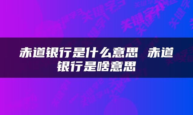 赤道银行是什么意思 赤道银行是啥意思