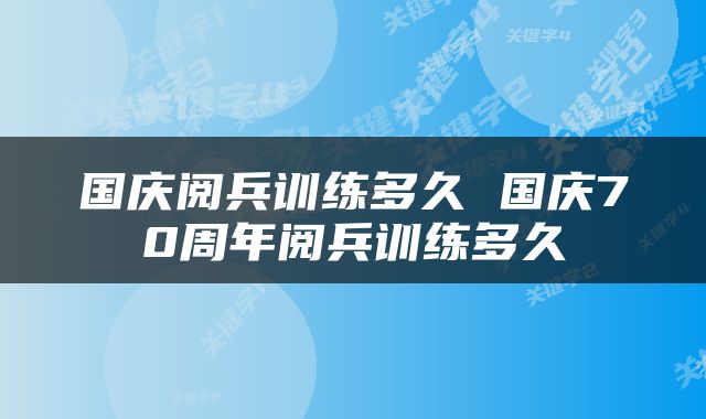 国庆阅兵训练多久 国庆70周年阅兵训练多久