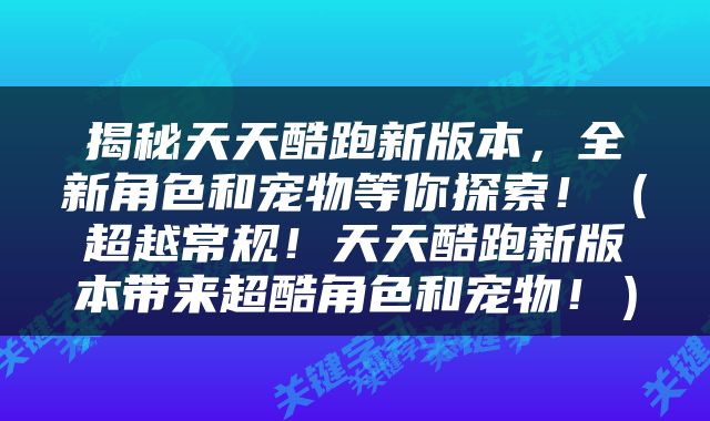 揭秘天天酷跑新版本，全新角色和宠物等你探索！（超越常规！天天酷跑新版本带来超酷角色和宠物！）