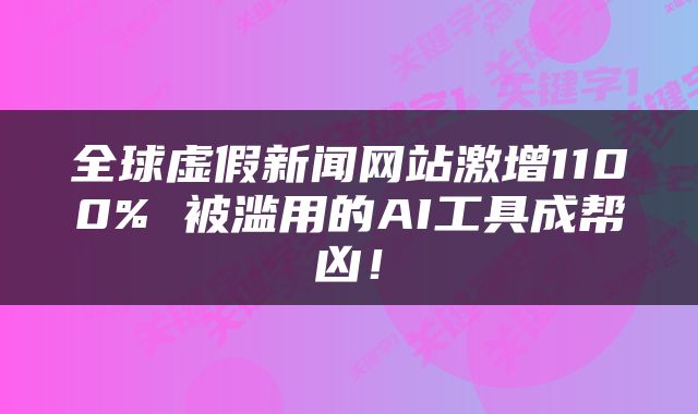 全球虚假新闻网站激增1100% 被滥用的AI工具成帮凶！