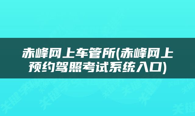 赤峰网上车管所(赤峰网上预约驾照考试系统入口)