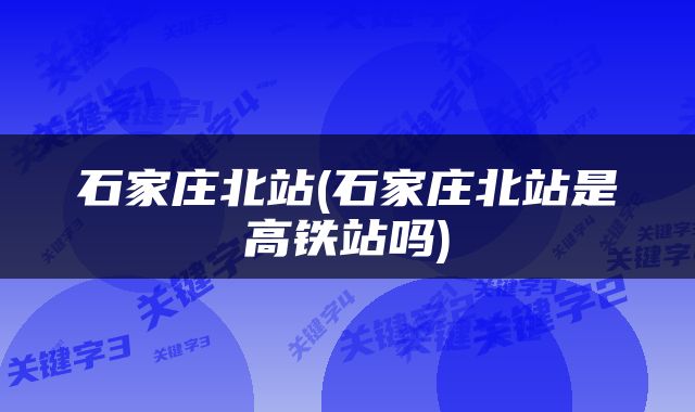 石家庄北站(石家庄北站是高铁站吗)