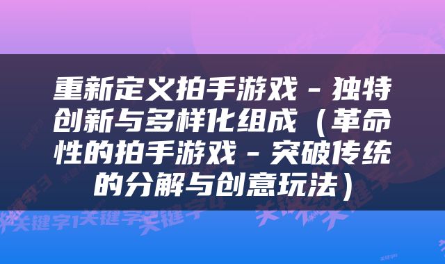 重新定义拍手游戏－独特创新与多样化组成（革命性的拍手游戏－突破传统的分解与创意玩法）