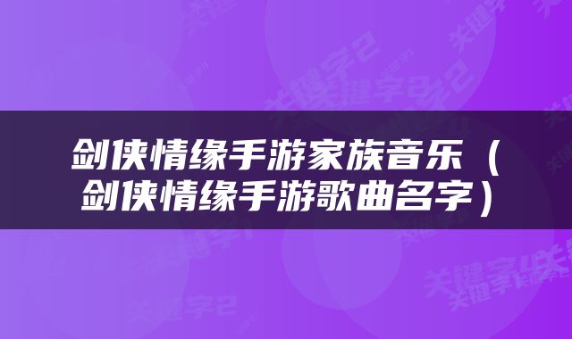 剑侠情缘手游家族音乐（剑侠情缘手游歌曲名字）
