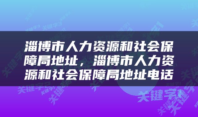 淄博市人力资源和社会保障局地址，淄博市人力资源和社会保障局地址电话