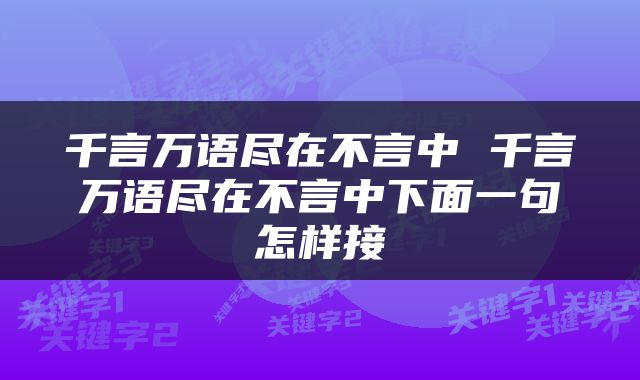 千言万语尽在不言中 千言万语尽在不言中下面一句怎样接
