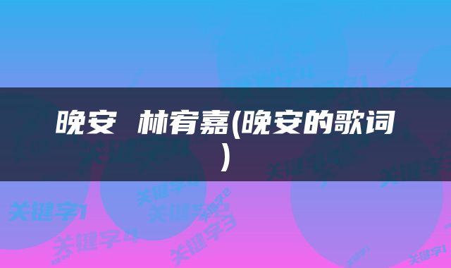 晚安 林宥嘉(晚安的歌词)