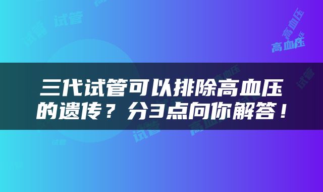 三代试管可以排除高血压的遗传？分3点向你解答！