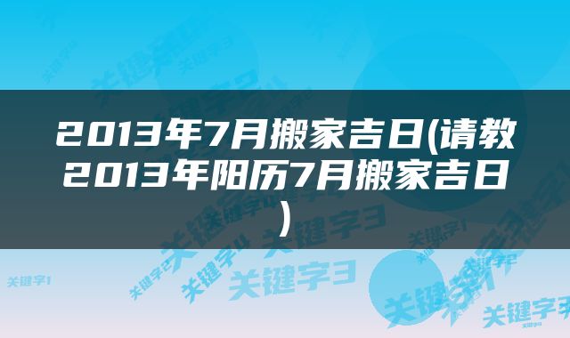 2013年7月搬家吉日(请教2013年阳历7月搬家吉日)