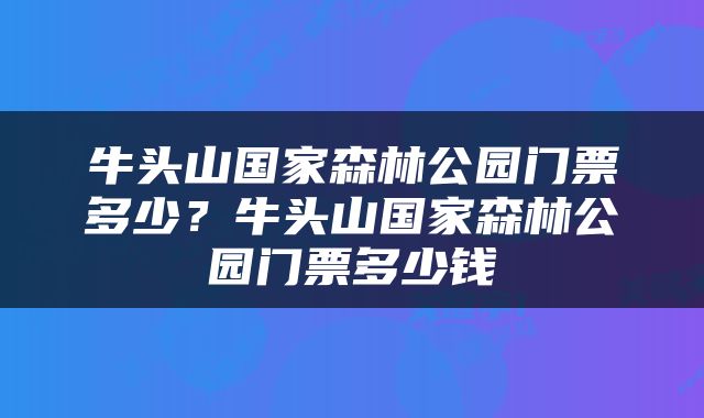 牛头山国家森林公园门票多少？牛头山国家森林公园门票多少钱