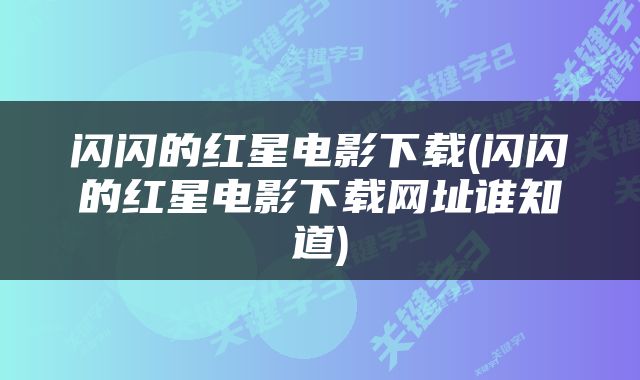闪闪的红星电影下载(闪闪的红星电影下载网址谁知道)