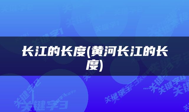 长江的长度(黄河长江的长度)