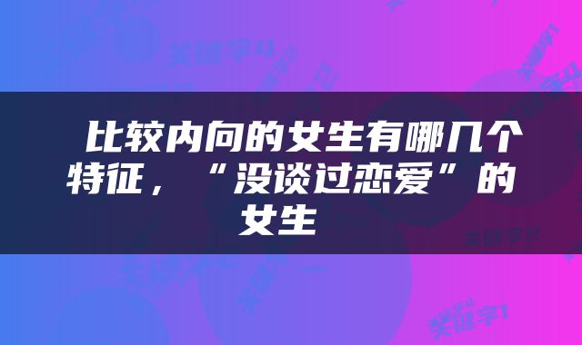  比较内向的女生有哪几个特征，“没谈过恋爱”的女生 