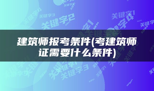 建筑师报考条件(考建筑师证需要什么条件)