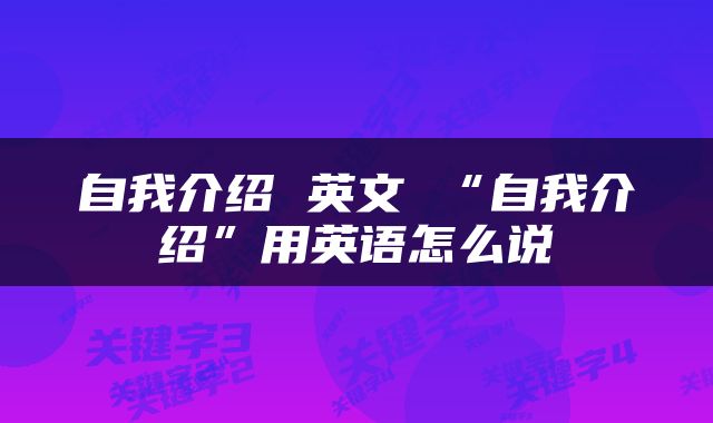 自我介绍 英文 “自我介绍”用英语怎么说