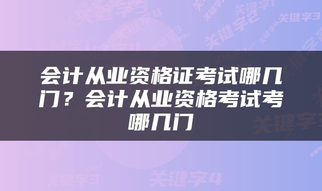 会计从业资格证考试哪几门？会计从业资格考试考哪几门