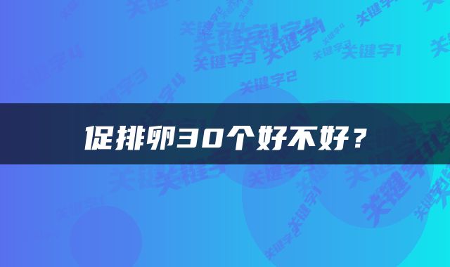 促排卵30个好不好？