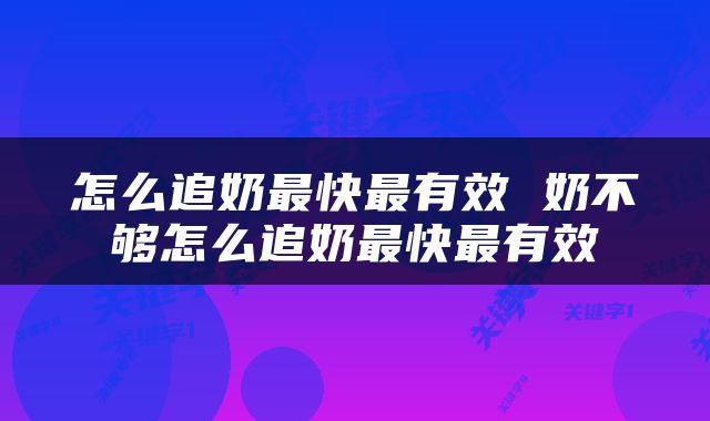 怎么追奶最快最有效 奶不够怎么追奶最快最有效