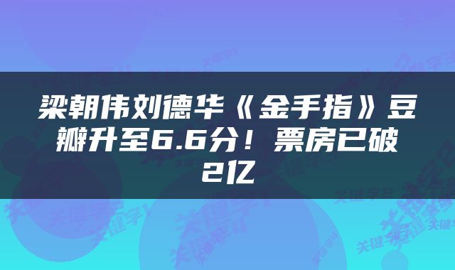 梁朝伟刘德华《金手指》豆瓣升至6.6分!票房已破2亿