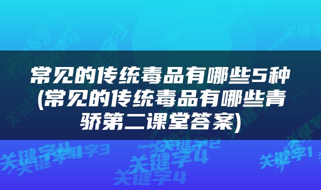 常见的传统毒品有哪些5种(常见的传统毒品有哪些青骄第二课堂答案)