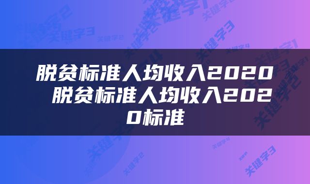 脱贫标准人均收入2020 脱贫标准人均收入2020标准