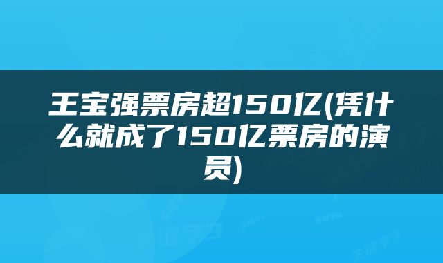 王宝强票房超150亿(凭什么就成了150亿票房的演员)