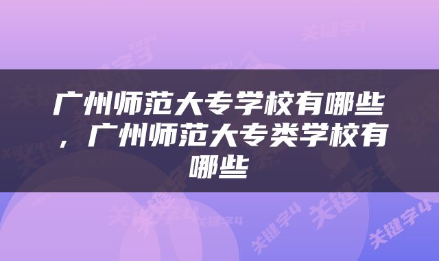 广州师范大专学校有哪些，广州师范大专类学校有哪些