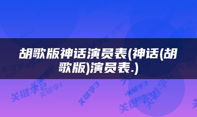 胡歌版神话演员表(神话(胡歌版)演员表.)