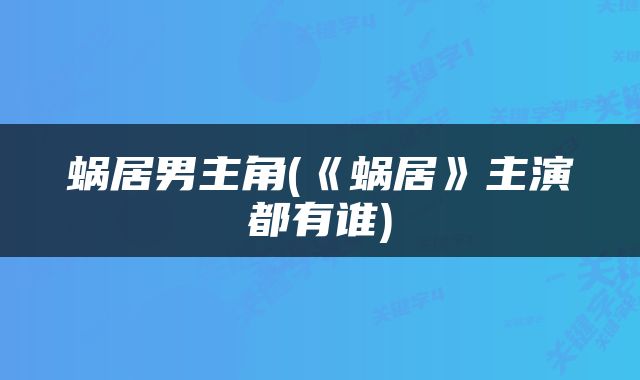 蜗居男主角(《蜗居》主演都有谁)