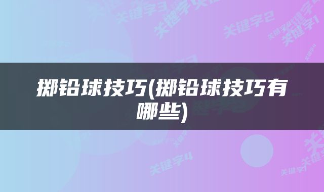 掷铅球技巧(掷铅球技巧有哪些)