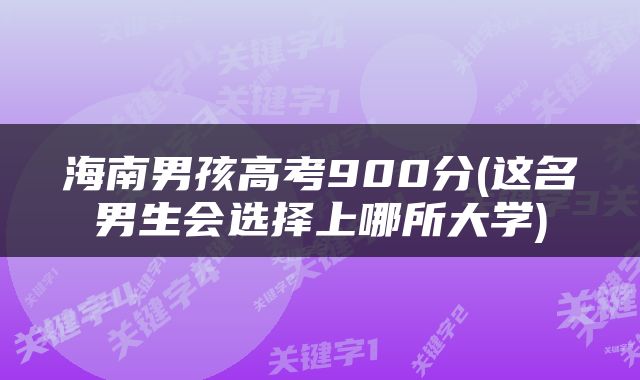 海南男孩高考900分(这名男生会选择上哪所大学)