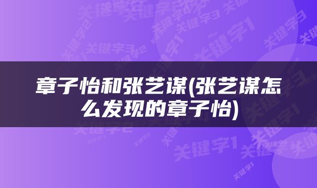 章子怡和张艺谋(张艺谋怎么发现的章子怡)
