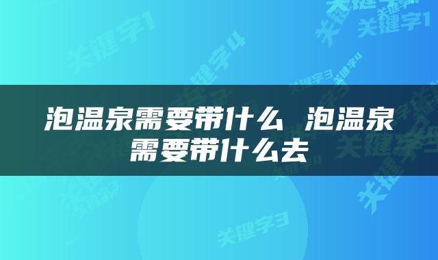 泡温泉需要带什么 泡温泉需要带什么去