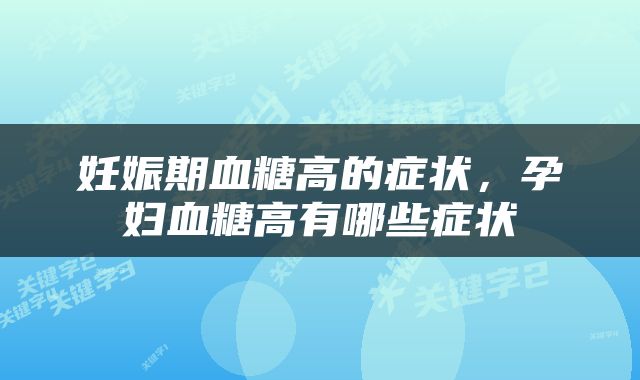 妊娠期血糖高的症状，孕妇血糖高有哪些症状