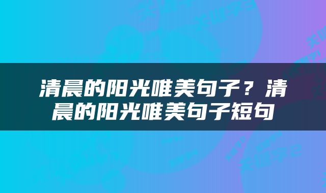 清晨的阳光唯美句子？清晨的阳光唯美句子短句