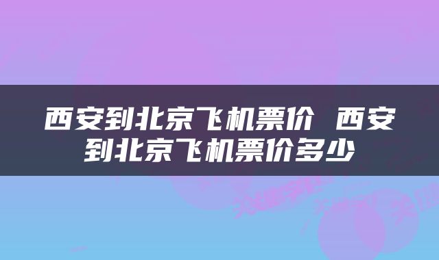 西安到北京飞机票价 西安到北京飞机票价多少