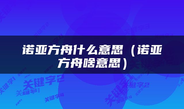 诺亚方舟什么意思（诺亚方舟啥意思）