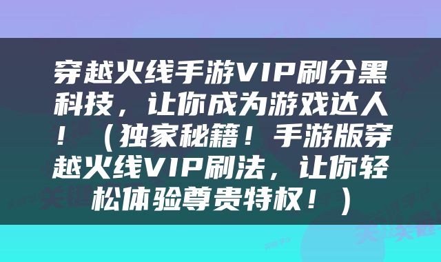 穿越火线手游VIP刷分黑科技，让你成为游戏达人！（独家秘籍！手游版穿越火线VIP刷法，让你轻松体验尊贵特权！）