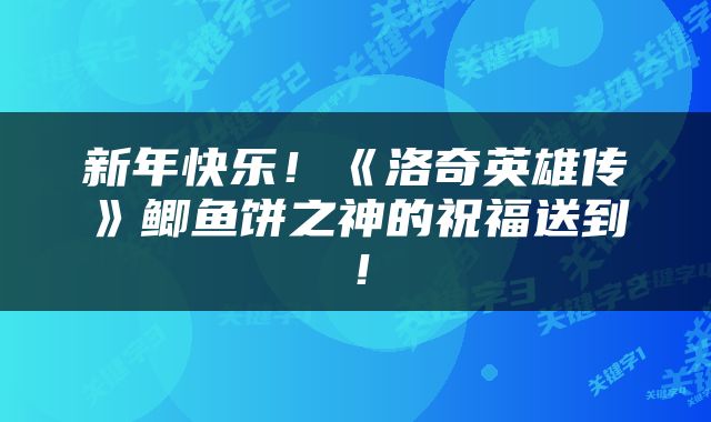 新年快乐！《洛奇英雄传》鲫鱼饼之神的祝福送到！
