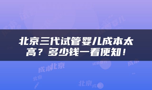 北京三代试管婴儿成本太高？多少钱一看便知！