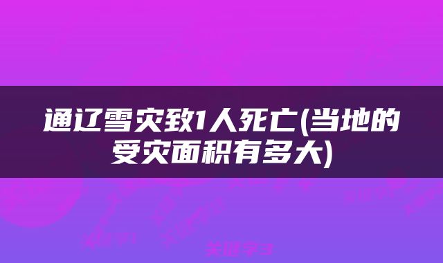 通辽雪灾致1人死亡(当地的受灾面积有多大)