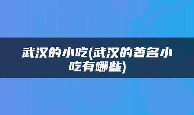 武汉的小吃(武汉的著名小吃有哪些)