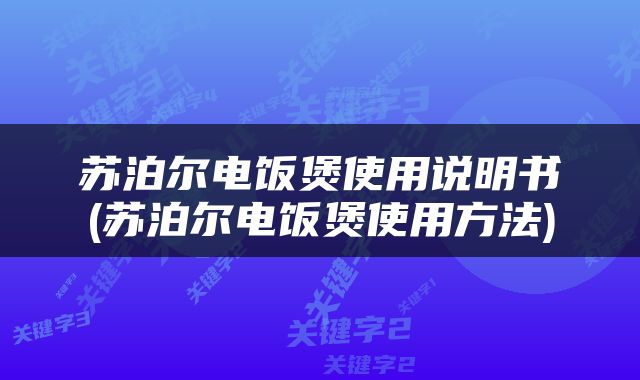 苏泊尔电饭煲使用说明书(苏泊尔电饭煲使用方法)