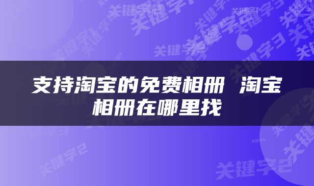 支持淘宝的免费相册 淘宝相册在哪里找