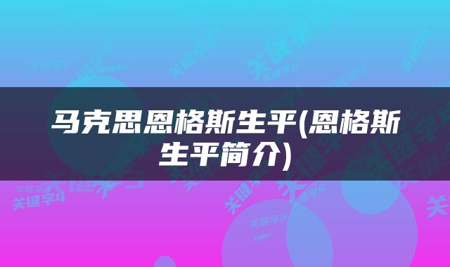 马克思恩格斯生平(恩格斯生平简介)